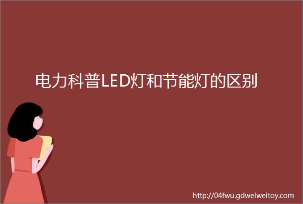 电力科普LED灯和节能灯的区别